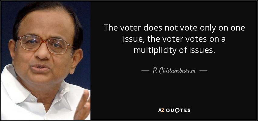 The voter does not vote only on one issue, the voter votes on a multiplicity of issues. - P. Chidambaram
