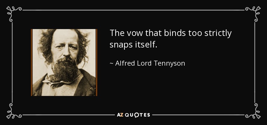 The vow that binds too strictly snaps itself. - Alfred Lord Tennyson