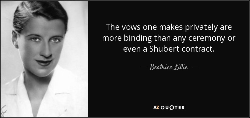 The vows one makes privately are more binding than any ceremony or even a Shubert contract. - Beatrice Lillie