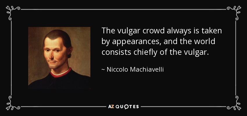 The vulgar crowd always is taken by appearances, and the world consists chiefly of the vulgar. - Niccolo Machiavelli