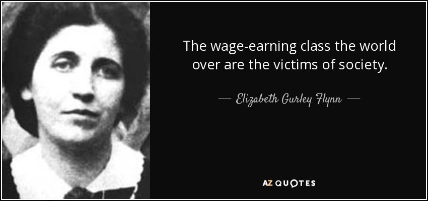 The wage-earning class the world over are the victims of society. - Elizabeth Gurley Flynn