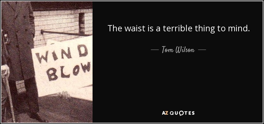 The waist is a terrible thing to mind. - Tom Wilson