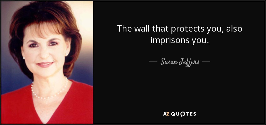 The wall that protects you, also imprisons you. - Susan Jeffers