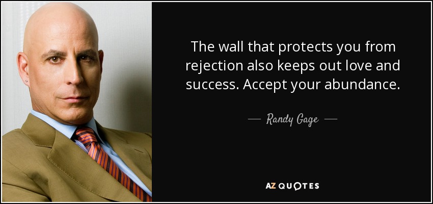 The wall that protects you from rejection also keeps out love and success. Accept your abundance. - Randy Gage