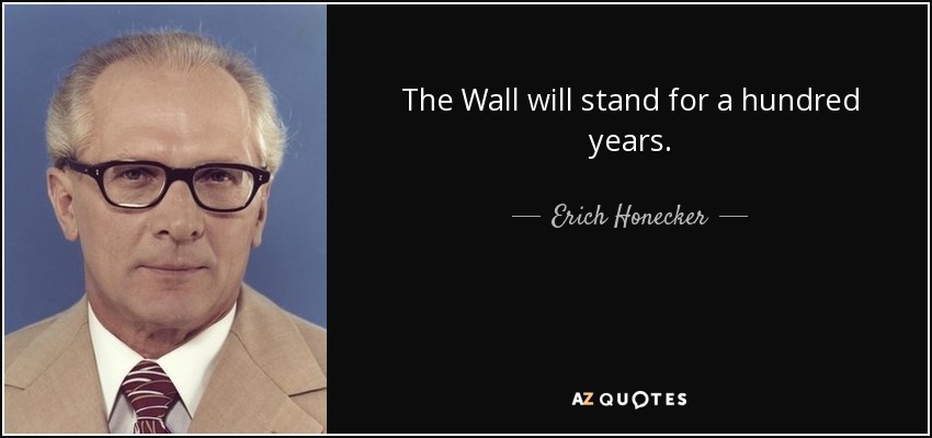 The Wall will stand for a hundred years. - Erich Honecker