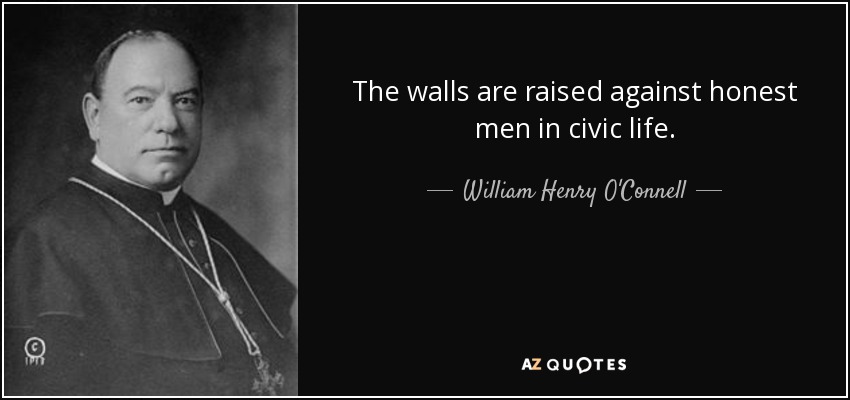 The walls are raised against honest men in civic life. - William Henry O'Connell