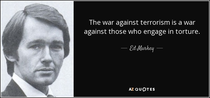 The war against terrorism is a war against those who engage in torture. - Ed Markey