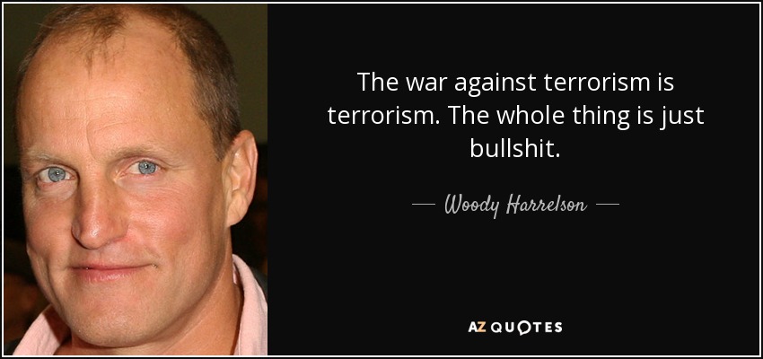 The war against terrorism is terrorism. The whole thing is just bullshit. - Woody Harrelson