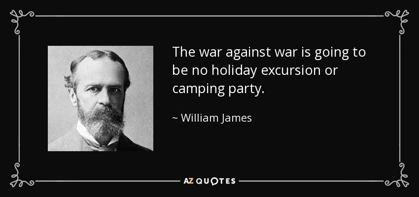 The war against war is going to be no holiday excursion or camping party. - William James