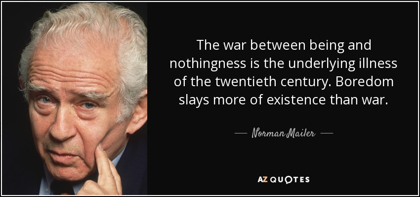The war between being and nothingness is the underlying illness of the twentieth century. Boredom slays more of existence than war. - Norman Mailer