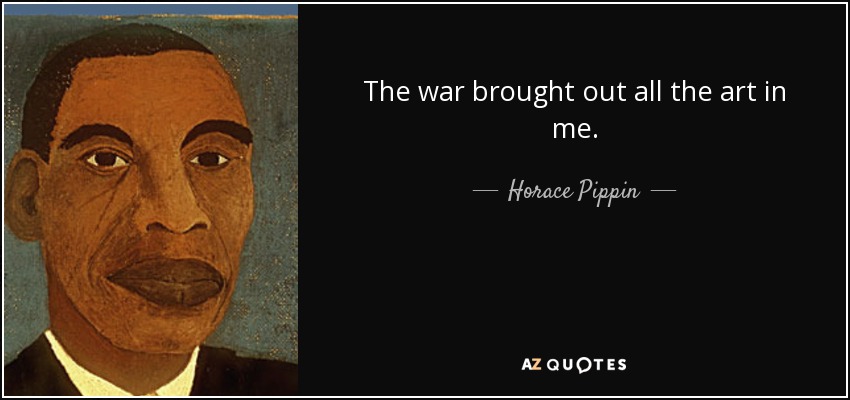 The war brought out all the art in me. - Horace Pippin