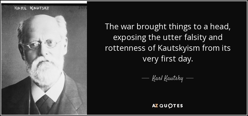 The war brought things to a head, exposing the utter falsity and rottenness of Kautskyism from its very first day. - Karl Kautsky