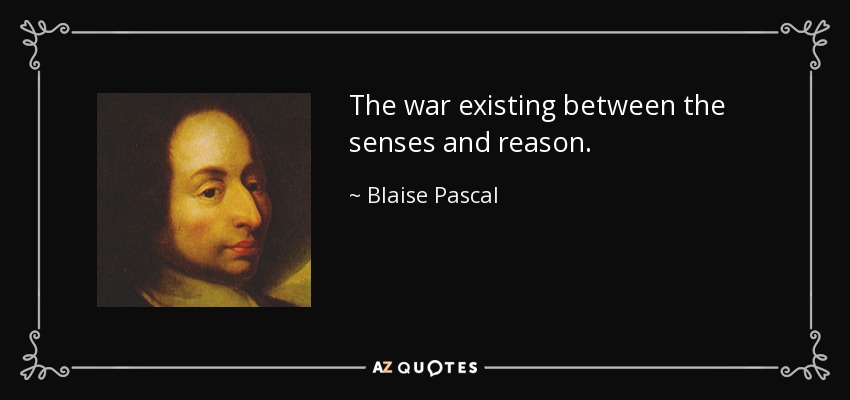 The war existing between the senses and reason. - Blaise Pascal