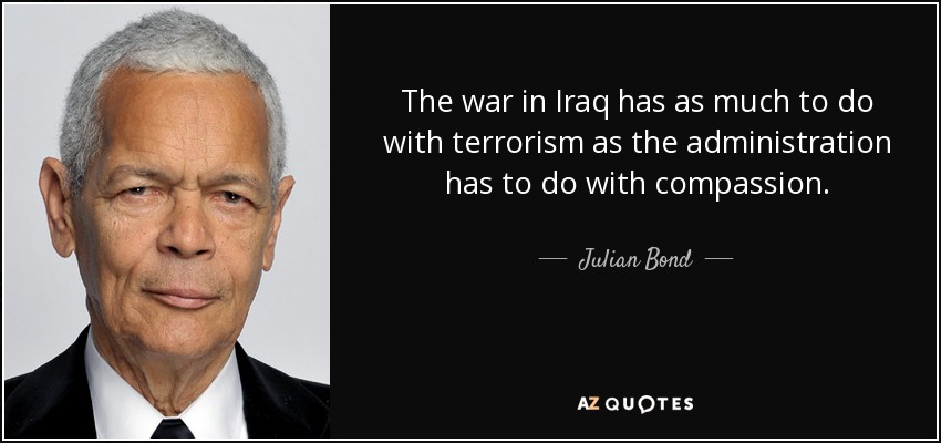 The war in Iraq has as much to do with terrorism as the administration has to do with compassion. - Julian Bond