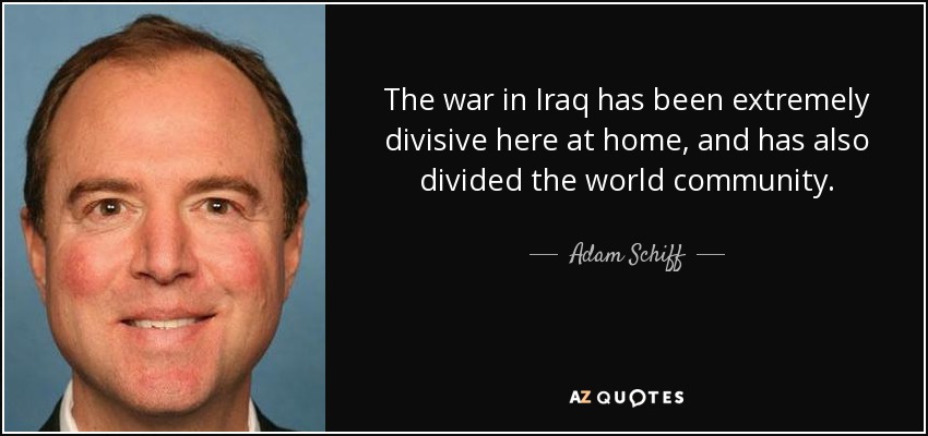 The war in Iraq has been extremely divisive here at home, and has also divided the world community. - Adam Schiff
