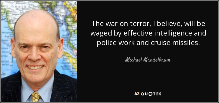 The war on terror, I believe, will be waged by effective intelligence and police work and cruise missiles. - Michael Mandelbaum