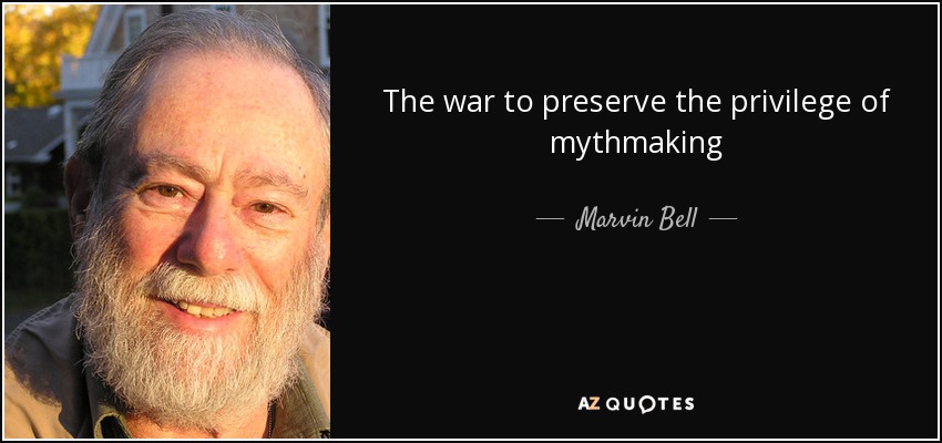 The war to preserve the privilege of mythmaking - Marvin Bell