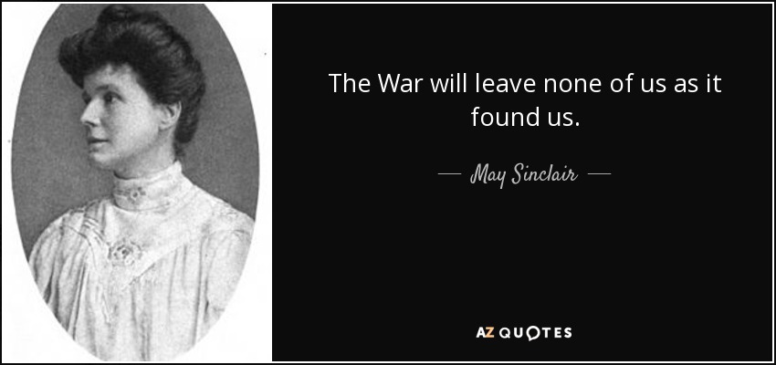 The War will leave none of us as it found us. - May Sinclair