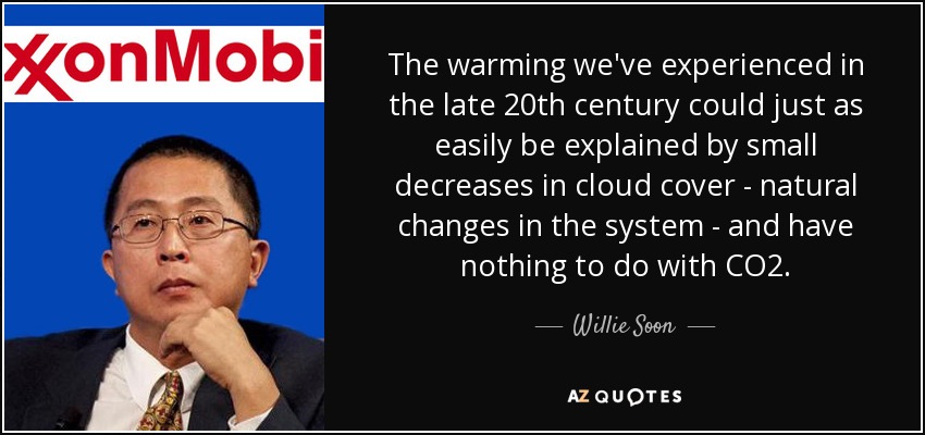 The warming we've experienced in the late 20th century could just as easily be explained by small decreases in cloud cover - natural changes in the system - and have nothing to do with CO2. - Willie Soon
