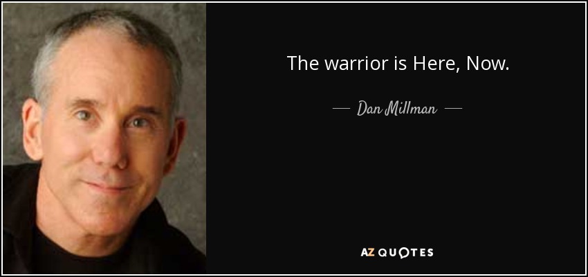 The warrior is Here, Now. - Dan Millman