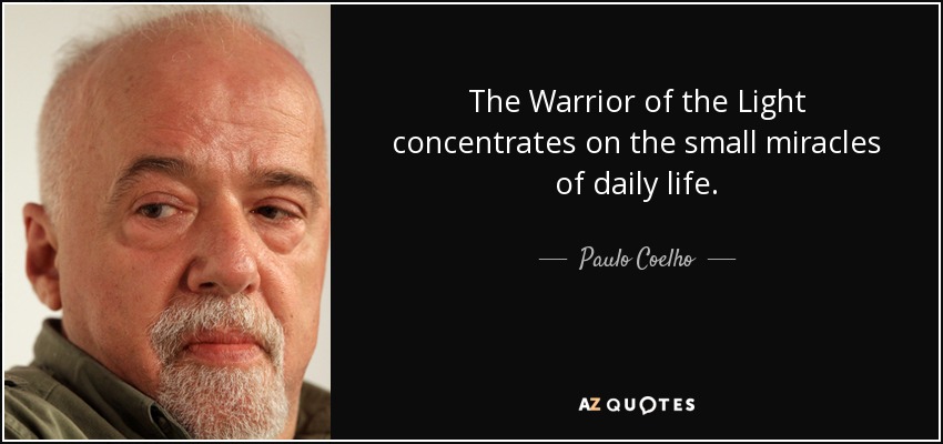 The Warrior of the Light concentrates on the small miracles of daily life. - Paulo Coelho