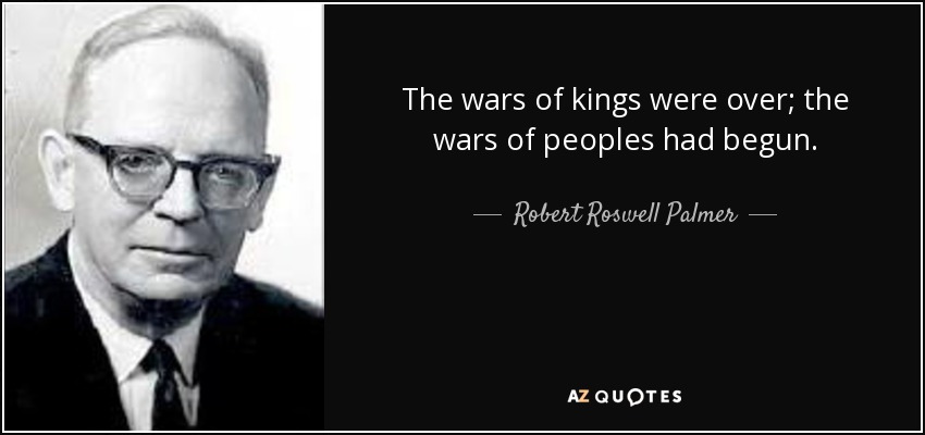 The wars of kings were over; the wars of peoples had begun. - Robert Roswell Palmer