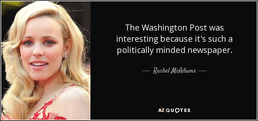 The Washington Post was interesting because it's such a politically minded newspaper. - Rachel McAdams
