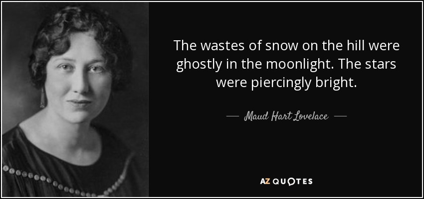 The wastes of snow on the hill were ghostly in the moonlight. The stars were piercingly bright. - Maud Hart Lovelace