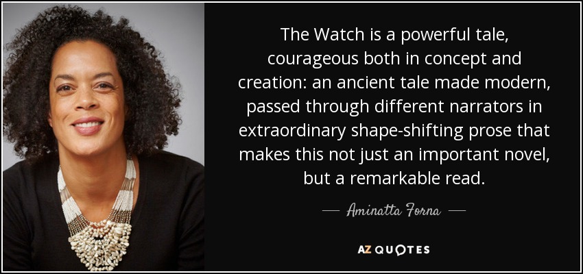 The Watch is a powerful tale, courageous both in concept and creation: an ancient tale made modern, passed through different narrators in extraordinary shape-shifting prose that makes this not just an important novel, but a remarkable read. - Aminatta Forna