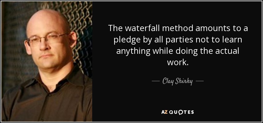 The waterfall method amounts to a pledge by all parties not to learn anything while doing the actual work. - Clay Shirky