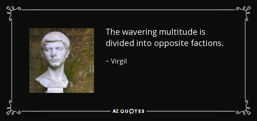 The wavering multitude is divided into opposite factions. - Virgil