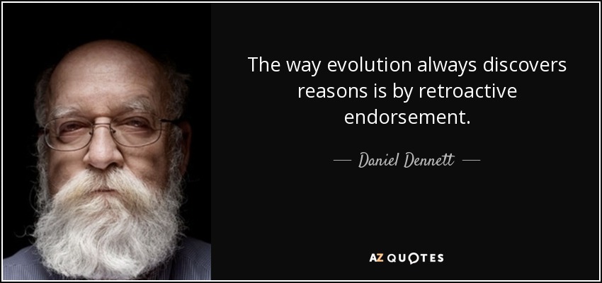 The way evolution always discovers reasons is by retroactive endorsement. - Daniel Dennett