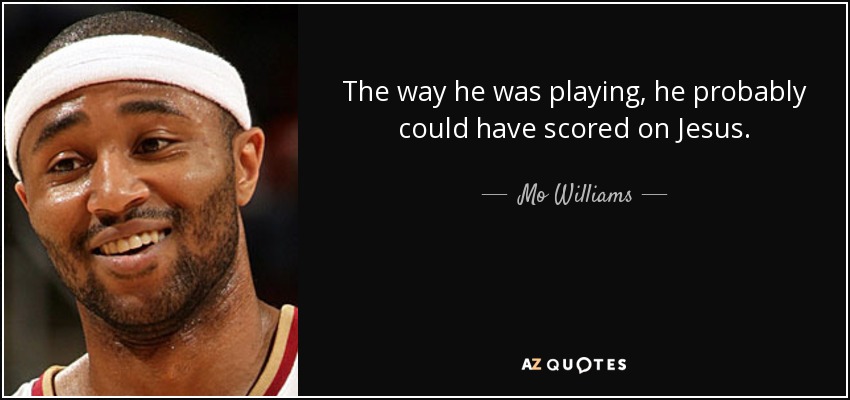 The way he was playing, he probably could have scored on Jesus. - Mo Williams
