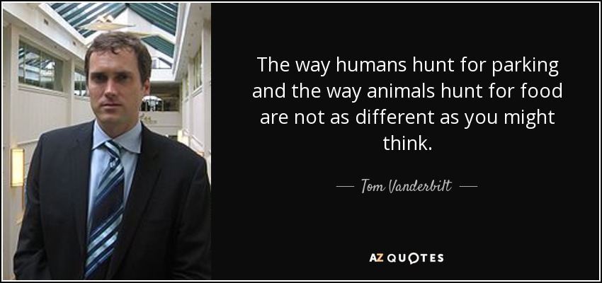 The way humans hunt for parking and the way animals hunt for food are not as different as you might think. - Tom Vanderbilt