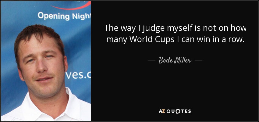 The way I judge myself is not on how many World Cups I can win in a row. - Bode Miller