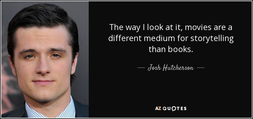 The way I look at it, movies are a different medium for storytelling than books. - Josh Hutcherson