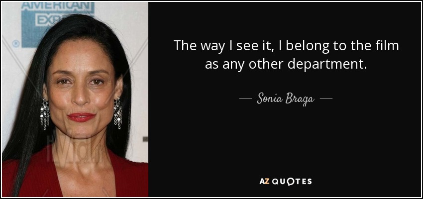 The way I see it, I belong to the film as any other department. - Sonia Braga