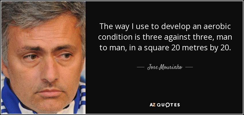 The way I use to develop an aerobic condition is three against three, man to man, in a square 20 metres by 20. - Jose Mourinho