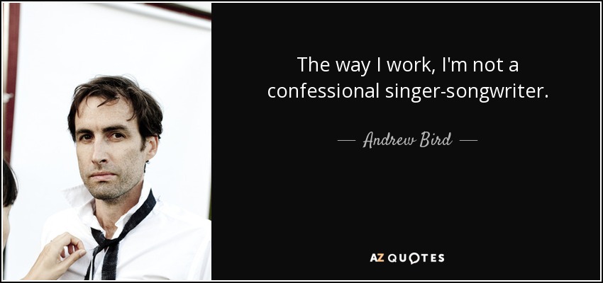 The way I work, I'm not a confessional singer-songwriter. - Andrew Bird