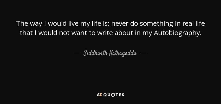 The way I would live my life is: never do something in real life that I would not want to write about in my Autobiography. - Siddharth Katragadda