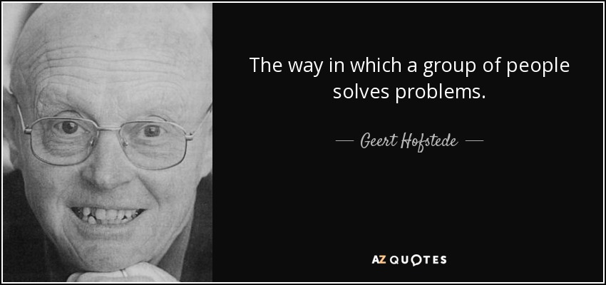 The way in which a group of people solves problems. - Geert Hofstede
