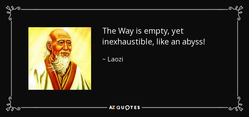 The Way is empty, yet inexhaustible, like an abyss! - Laozi
