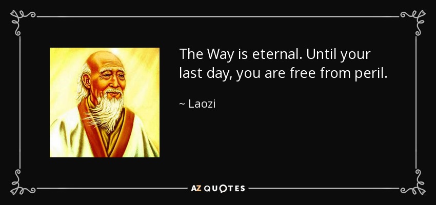 The Way is eternal. Until your last day, you are free from peril. - Laozi