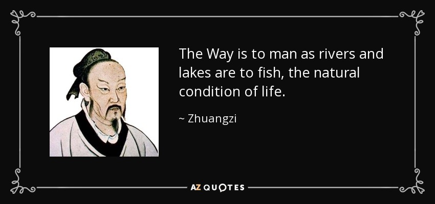 The Way is to man as rivers and lakes are to fish, the natural condition of life. - Zhuangzi