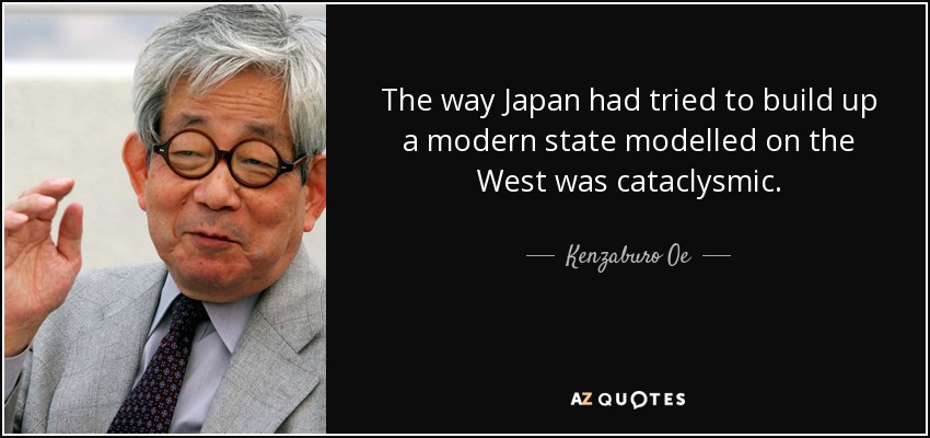 The way Japan had tried to build up a modern state modelled on the West was cataclysmic. - Kenzaburo Oe