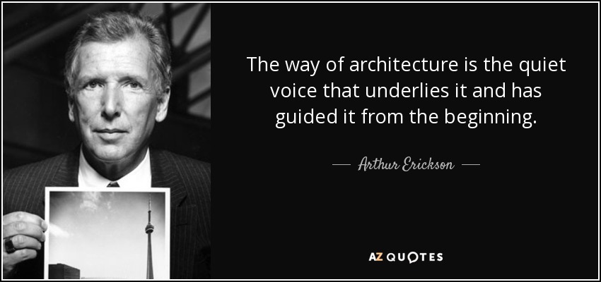 The way of architecture is the quiet voice that underlies it and has guided it from the beginning. - Arthur Erickson