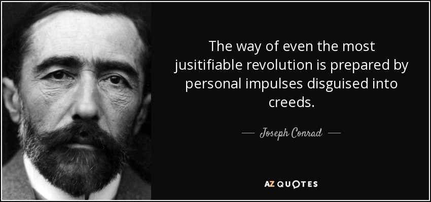 The way of even the most jusitifiable revolution is prepared by personal impulses disguised into creeds. - Joseph Conrad