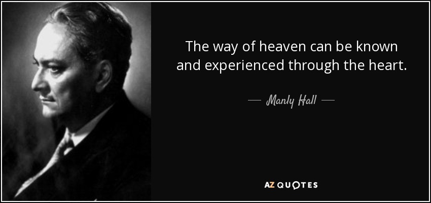 The way of heaven can be known and experienced through the heart. - Manly Hall