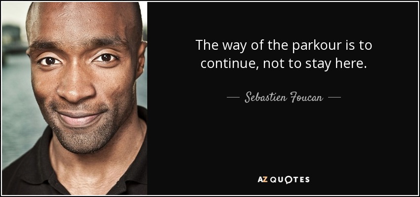 The way of the parkour is to continue, not to stay here. - Sebastien Foucan