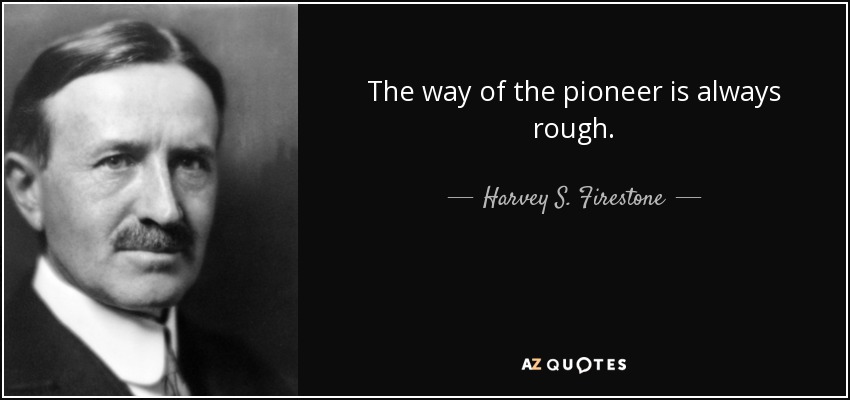 The way of the pioneer is always rough. - Harvey S. Firestone